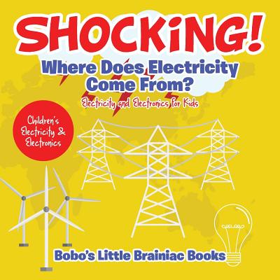 Shocking! Where Does Electricity Come From? Electricity and Electronics for Kids - Children's Electricity & Electronics - Bobo's Little Brainiac Books