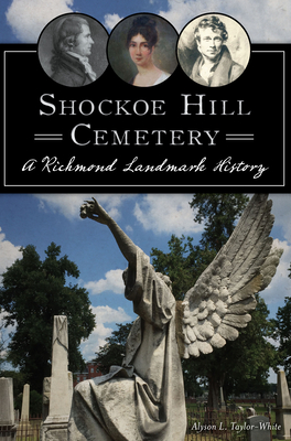 Shockoe Hill Cemetery: A Richmond Landmark History - Taylor-White, Alyson L