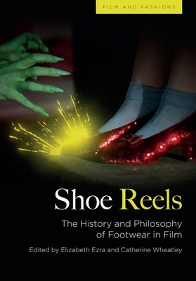 Shoe Reels: The History and Philosophy of Footwear in Film - Ezra, Elizabeth (Editor), and Wheatley, Catherine (Editor)