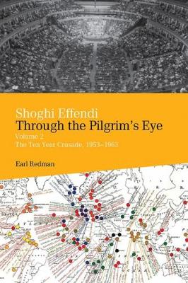 Shoghi Effendi Through The Pilgrim's Eye Vol 2: The Ten Year Crusade, 1953-1963 - Redman, Earl