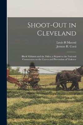 Shoot-out in Cleveland: Black Militants and the Police; a Report to the National Commission on the Causes and Prevention of Violence - Masotti, Louis H, and Corsi, Jerome R