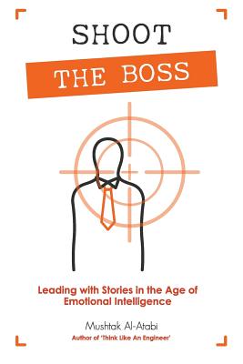 Shoot the Boss: Leading with Stories in the Age of Emotional Intelligence - Al-Atabi, Mushtak