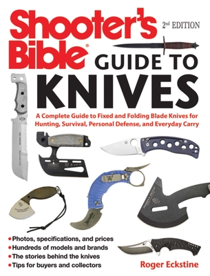 Shooter's Bible Guide to Knives: A Complete Guide to Fixed and Folding Blade Knives for Hunting, Survival, Personal Defense, and Everyday Carry - Eckstine, Roger