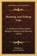 Shooting and Fishing Trips: In England, France, Alsace, Belgium, Holland, and Bavaria (1878)