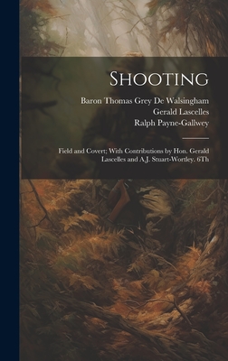 Shooting: Field and Covert; With Contributions by Hon. Gerald Lascelles and A.J. Stuart-Wortley. 6Th; Edition 1900 - Payne-Gallwey, Ralph, and De Walsingham, Baron Thomas Grey, and Lascelles, Gerald