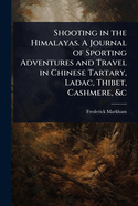 Shooting in the Himalayas. A Journal of Sporting Adventures and Travel in Chinese Tartary, Ladac, Thibet, Cashmere, &c