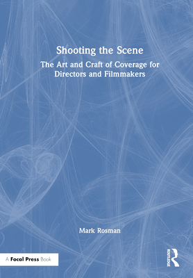 Shooting the Scene: The Art and Craft of Coverage for Directors and Filmmakers - Rosman, Mark