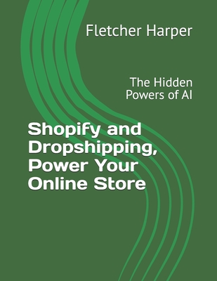 Shopify and Dropshipping, Power Your Online Store: The Hidden Powers of AI - Harper, Fletcher