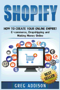Shopify: How to Create Your Online Empire!- E-Commerce, Dropshipping and Making Money Online