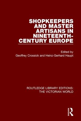 Shopkeepers and Master Artisans in Ninteenth-Century Europe - Crossick, Geoffrey (Editor), and Haupt, Heinz-Gerhard (Editor)