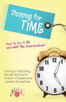 Shopping for Time: How to Do It All and Not Be Overwhelmed - Mahaney, Carolyn, and Whitacre, Nicole Mahaney, and Chesemore, Kristin