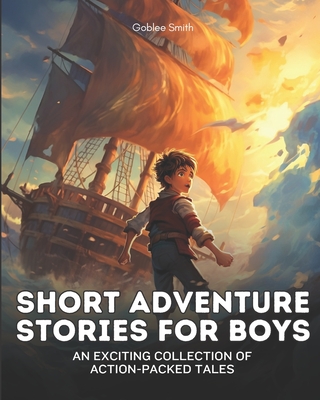 Short Adventure Stories for Boys: An Exciting Collection of Action-Packed Tales - Smith, Goblee
