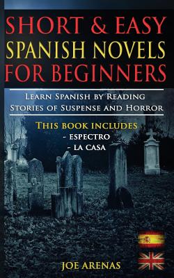 Short and Easy Spanish Novels for Beginners (Bilingual Edition: Spanish-English): Learn Spanish by Reading Stories of Suspense and Horror - Arenas, Joe