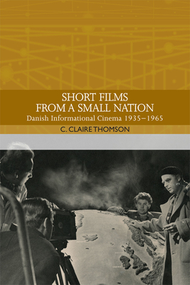 Short Films from a Small Nation: Danish Informational Cinema 1935-1965 - Thomson, C Claire