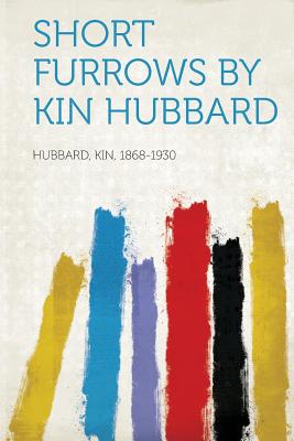 Short Furrows by Kin Hubbard - 1868-1930, Hubbard Kin