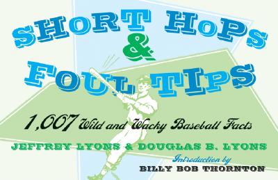 Short Hops & Foul Tips: 1,734 Wild and Wacky Baserball Facts - Lyons, Jeffrey, and Lyons, Douglas, and Thornton, Billy Bob (Introduction by)