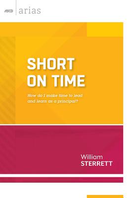 Short on Time: How Do I Make Time to Lead and Learn as a Principal? (ASCD Arias) - Sterrett, William