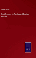 Short Sermons, for Families and Destitute Parishes