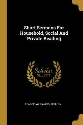 Short Sermons For Household, Social And Private Reading - Bourdillon, Francis William