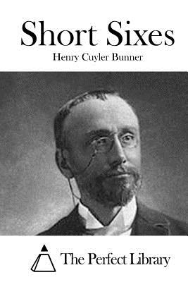 Short Sixes - The Perfect Library (Editor), and Bunner, Henry Cuyler