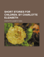 Short Stories for Children. by Charlotte Elizabeth