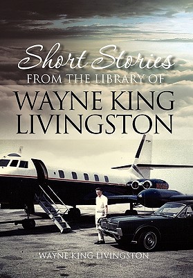 Short Stories from the Library of Wayne King Livingston: Wayne King Livingston - Livingston, Wayne King