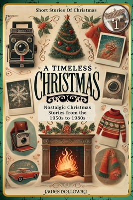 Short Stories Of Christmas Nostalgic Christmas Stories From The 1950s to 1980s: A Timeless Christmas Short Stories For Adults - Holloway, James