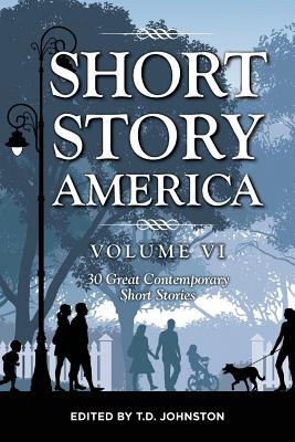 Short Story America, Volume 6: 30 Great Contemporary Short Stories - Johnston, T D (Editor)