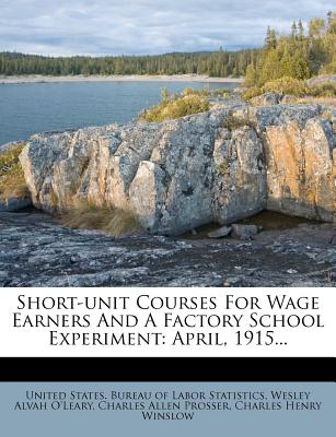 Short-Unit Courses for Wage Earners and a Factory School Experiment: April, 1915 - United States Bureau of Labor Statistic (Creator), and Wesley Alvah O'Leary (Creator), and Charles Allen Prosser (Creator)