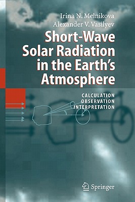 Short-Wave Solar Radiation in the Earth's Atmosphere: Calculation, Observation, Interpretation - Melnikova, Irina N., and Vasilyev, Alexander V.