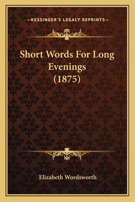 Short Words for Long Evenings (1875) - Wordsworth, Elizabeth