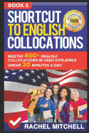 Shortcut to English Collocations: Master 400+ English Collocations in Used Explained Under 20 Minutes a Day (Book 5)