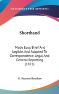 Shorthand: Made Easy, Brief And Legible, And Adapted To Correspondence, Legal And General Reporting (1871)