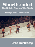 Shorthanded: The Untold Story of the Seals: Hockey's Most Colorful Team