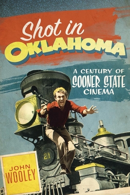 Shot in Oklahoma: A Century of Sooner State Cinemavolume 7 - Wooley, John