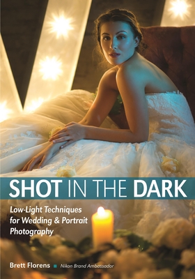 Shot In The Dark: Low-Light Techniques for Wedding and Portrait Photography - Florens, Brett