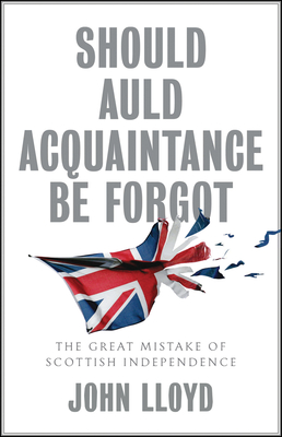 Should Auld Acquaintance Be Forgot: The Great Mistake of Scottish Independence - Lloyd, John