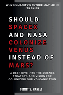 Should SpaceX and NASA Colonize Venus Instead of Mars? Why Humanity's Future May Lie in Its Skies: A Deep Dive into the Science, Strategy, and Vision for Colonizing Our Volcanic Twin