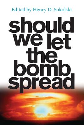 Should We Let the Bomb Spread - Sokolski, Henry D (Editor), and Sapolsky, Harvey M (Contributions by)