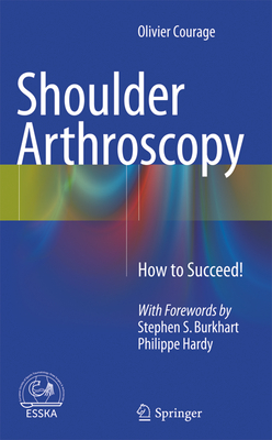 Shoulder Arthroscopy: How to Succeed! - Courage, Olivier, and Burkhart, Stephen (Foreword by)