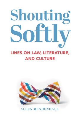 Shouting Softly: Lines on Law, Literature, and Culture - Mendenhall, Allen