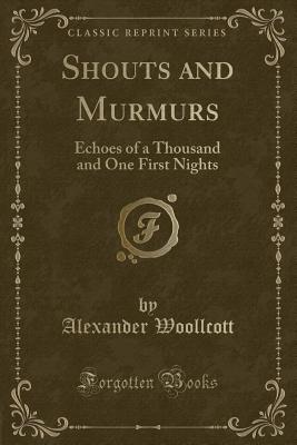 Shouts and Murmurs: Echoes of a Thousand and One First Nights (Classic Reprint) - Woollcott, Alexander, Professor