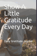 Show a Little Gratitude Every Day: Daily Gratitude Journal