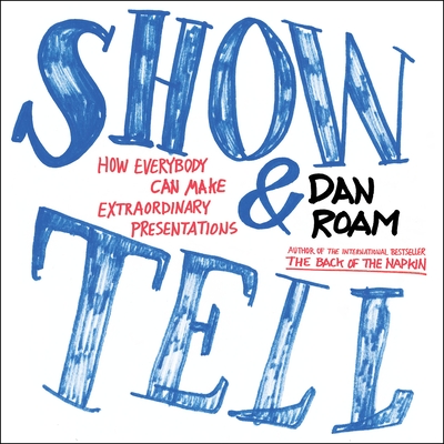 Show and Tell: How Everybody Can Make Extraordinary Presentations - Roam, Dan