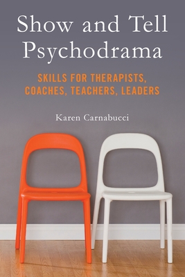 Show and Tell Psychodrama: Skills for Therapists, Coaches, Teachers, Leaders - Carnabucci, Karen