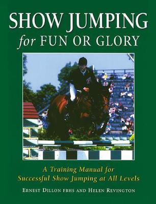 Show Jumping for Fun or Glory: A Training Manual for Successful Show Jumping at All Levels - Dillon, Ernest, and Revington, Helen