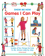 Show Me How Games I Can Play: Loads of Fun Things for Kids to Do, Shown Step by Step - Boase, Petra