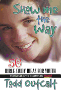 Show Me the Way: 50 Bible Study Methods for Youth (Essentials for Christian Youth! Series)