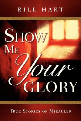 Show Me Your Glory: Experiencing the Goodness of God - Hart, Bill