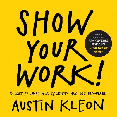 Show Your Work!: 10 Ways to Share Your Creativity and Get Discovered - Kleon, Austin